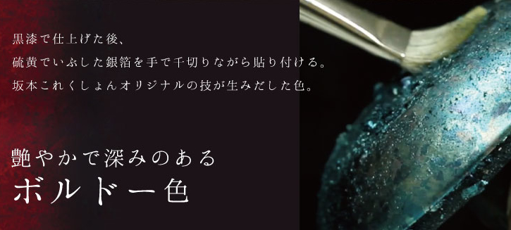 黒漆で仕上げた後、硫黄でいぶした銀箔を手で千切りながら貼り付ける。坂本これくしょんオリジナルの技が生みだした色。艶やかで深みのあるボルドー色