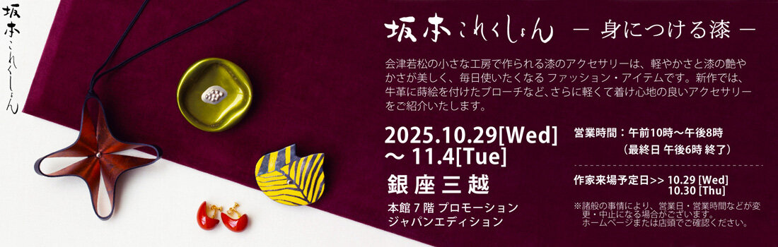 2025年10月29日 (水)～11月 4日 (火) 銀座三越 本館7階 プロモーション／ジャパンエディション 坂本これくしょん 身につける漆 展　銀座三越 本館7階 プロモーション／ジャパンエディションにて、深秋の候を楽しむ装いにふさわしいアイテム、新作の革に蒔絵のアクセサリー等を多数展示、蒔絵ハンドバッグ、漆のアクセサリーも充実のラインナップでご紹介させていただきます。 #展示会 #exhibition #銀座 #Ginza #Mitsukoshi #銀座三越 #プロモーション #ジャパンエディション #蒔絵のバッグ #漆のアクセサリー #身につける漆 #坂本これくしょん #会津