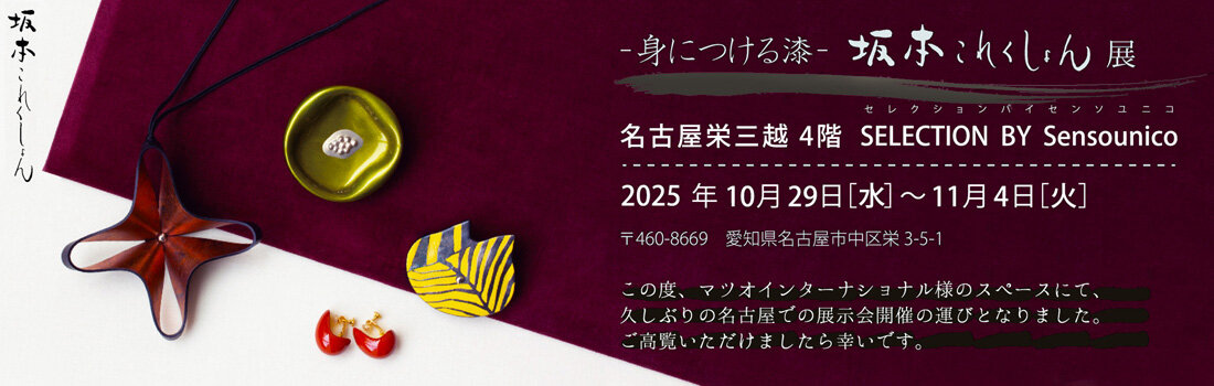2025年10月29日(水)～ 11月 4日(火) 名古屋栄三越（愛知県名古屋市）4階 SELECTION BY Sensounico（センソユニコ）名古屋栄三越店 身につける漆 坂本これくしょん 展 SELECTION BY Sensounico 名古屋栄三越店：1本の糸、色、1枚の布にこだわり、自由な発想をもちいたオリジナリティ高いデザインで、自然環境と融合しARTなテキスタイルを生み出すブランド「芽風」をメインに、「m_mefu」「and hue」「POINTLIGNE」「J.branche」など多数のブランドを取り揃えております。 #展示会 #名古屋栄三越店 #坂本これくしょん #Sensounico #Gallery #センソユニコ #芽風 #mmefu #ART #MICメンバーズ #fashion #名古屋栄三越 #名古屋