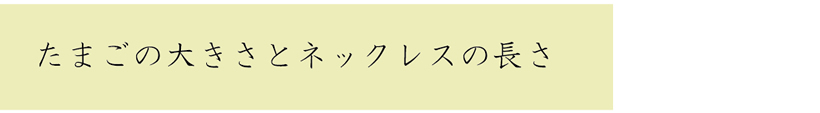 たまごの大きさとネックレスの長さ