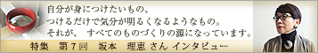 特集第7回「自分が身に着けたいもの、つけるだけで気分が明るくなるようなもの。それがすべてのものづくりの原点になっています。」坂本理恵 作品を見ていただいていると分かると思うんですが、私ね、大きいアクセサリーが大好きなんです。ただ、お客様とか、娘たちから「もっと小さくてかわいいものが欲しい」って言われたりして、 自分が欲しいデザインにプラスして、求められるデザインを考えるようにしています。