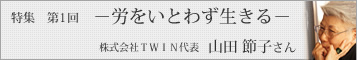 【坂本これくしょん特集　第1回】「労をいとわず生きる」今回、お話を聞かせていただくのは、株式会社ＴＷＩＮ代表・山田節子企画室主催　山田節子さんです。山田さんは、銀座松屋